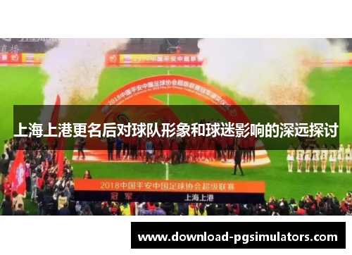 上海上港更名后对球队形象和球迷影响的深远探讨
