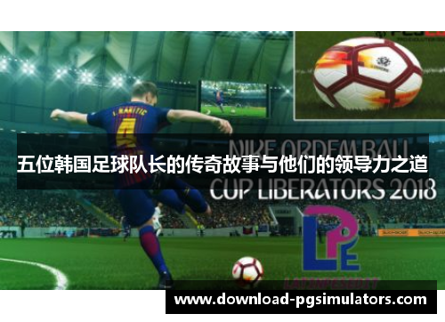 五位韩国足球队长的传奇故事与他们的领导力之道