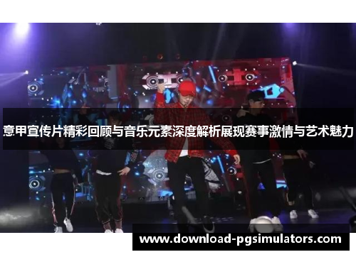 意甲宣传片精彩回顾与音乐元素深度解析展现赛事激情与艺术魅力