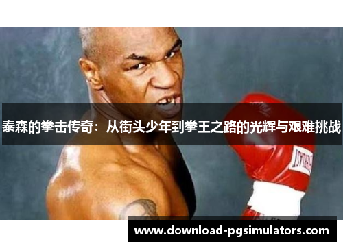 泰森的拳击传奇：从街头少年到拳王之路的光辉与艰难挑战