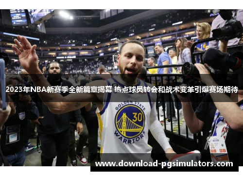 2023年NBA新赛季全新篇章揭幕 热点球员转会和战术变革引爆赛场期待