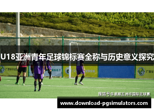 U18亚洲青年足球锦标赛全称与历史意义探究