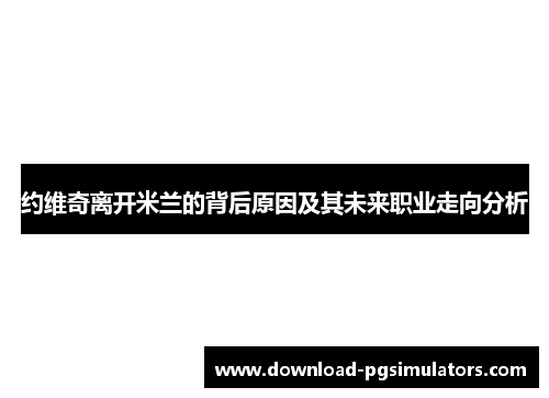 约维奇离开米兰的背后原因及其未来职业走向分析