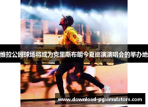 维拉公园球场将成为克里斯布朗今夏巡演演唱会的举办地
