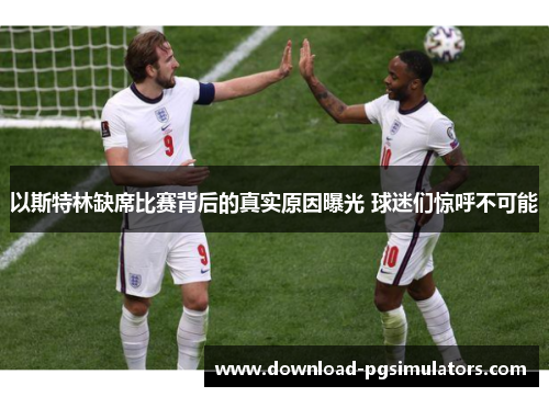 以斯特林缺席比赛背后的真实原因曝光 球迷们惊呼不可能