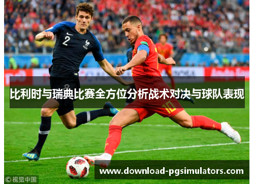 比利时与瑞典比赛全方位分析战术对决与球队表现