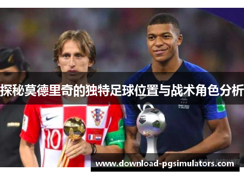 探秘莫德里奇的独特足球位置与战术角色分析