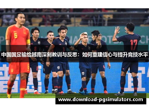 中国国足输给越南深刻教训与反思：如何重建信心与提升竞技水平