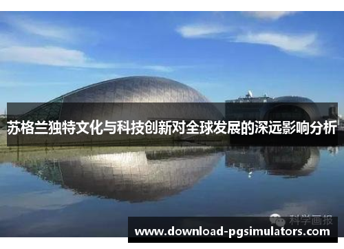 苏格兰独特文化与科技创新对全球发展的深远影响分析