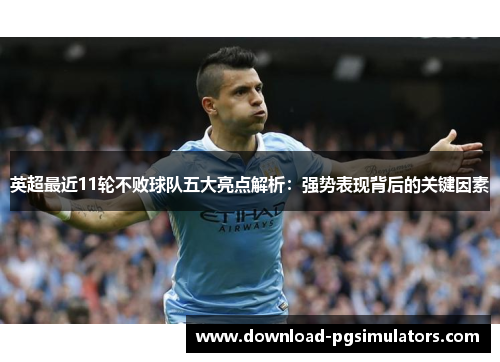 英超最近11轮不败球队五大亮点解析：强势表现背后的关键因素
