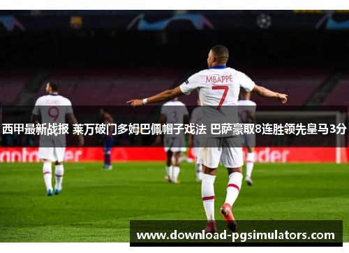 西甲最新战报 莱万破门多姆巴佩帽子戏法 巴萨豪取8连胜领先皇马3分 西甲最新战报 莱万破门多姆巴佩帽子戏法 巴萨豪取8连胜领先皇马3分