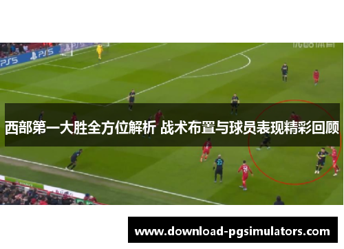 西部第一大胜全方位解析 战术布置与球员表现精彩回顾 西部第一大胜全方位解析 战术布置与球员表现精彩回顾