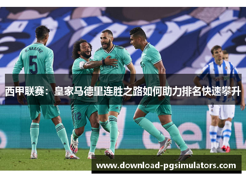 西甲联赛:皇家马德里连胜之路如何助力排名快速攀升 西甲联赛:皇家马德里连胜之路如何助力排名快速攀升