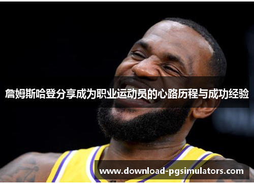 詹姆斯哈登分享成为职业运动员的心路历程与成功经验