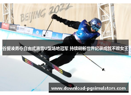 谷爱凌勇夺自由式滑雪U型场地冠军 持续刷新世界纪录成就不败女王 谷爱凌勇夺自由式滑雪U型场地冠军 持续刷新世界纪录成就不败女王