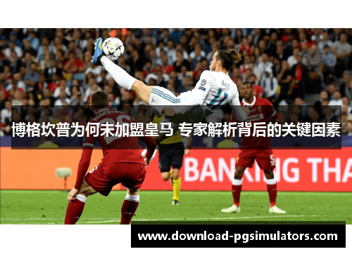 博格坎普为何未加盟皇马 专家解析背后的关键因素