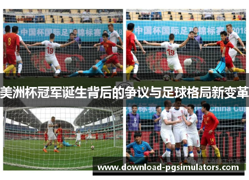 美洲杯冠军诞生背后的争议与足球格局新变革 美洲杯冠军诞生背后的争议与足球格局新变革