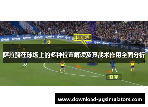 萨拉赫在球场上的多种位置解读及其战术作用全面分析