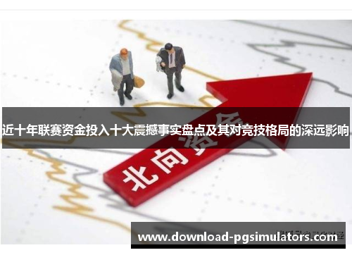 近十年联赛资金投入十大震撼事实盘点及其对竞技格局的深远影响
