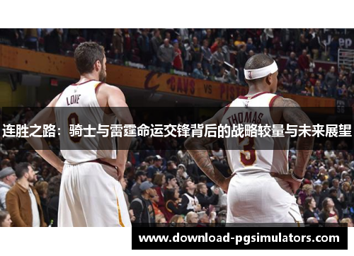 连胜之路:骑士与雷霆命运交锋背后的战略较量与未来展望 连胜之路:骑士与雷霆命运交锋背后的战略较量与未来展望