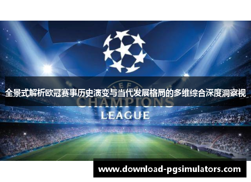 全景式解析欧冠赛事历史演变与当代发展格局的多维综合深度洞察视 全景式解析欧冠赛事历史演变与当代发展格局的多维综合深度洞察视