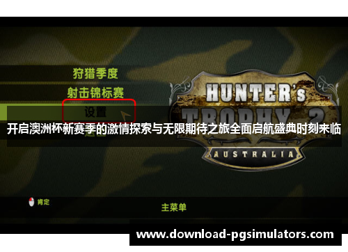 开启澳洲杯新赛季的激情探索与无限期待之旅全面启航盛典时刻来临 开启澳洲杯新赛季的激情探索与无限期待之旅全面启航盛典时刻来临