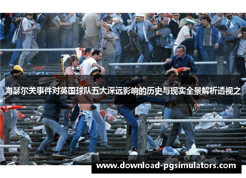 海瑟尔关事件对英国球队五大深远影响的历史与现实全景解析透视之 海瑟尔关事件对英国球队五大深远影响的历史与现实全景解析透视之
