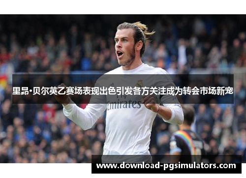 里昂·贝尔英乙赛场表现出色引发各方关注成为转会市场新宠 里昂·贝尔英乙赛场表现出色引发各方关注成为转会市场新宠