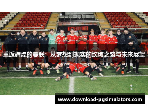 重返辉煌的曼联:从梦想到现实的坎坷之路与未来展望 重返辉煌的曼联:从梦想到现实的坎坷之路与未来展望