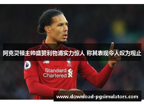 阿克灵顿主帅盛赞利物浦实力惊人 称其表现令人叹为观止