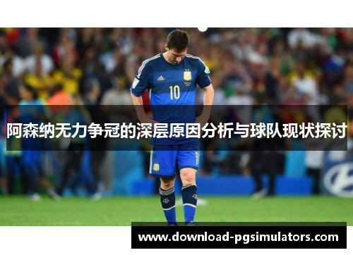 阿森纳无力争冠的深层原因分析与球队现状探讨