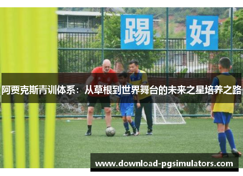 阿贾克斯青训体系：从草根到世界舞台的未来之星培养之路