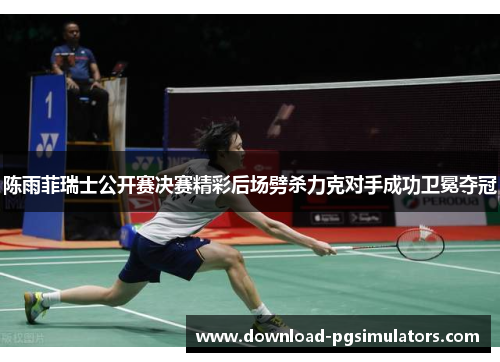 陈雨菲瑞士公开赛决赛精彩后场劈杀力克对手成功卫冕夺冠