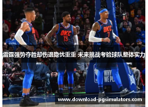 雷霆强势夺胜却伤退隐忧重重 未来挑战考验球队整体实力