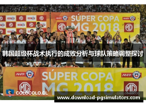 韩国超级杯战术执行的成败分析与球队策略调整探讨