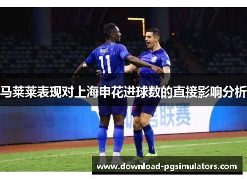 马莱莱表现对上海申花进球数的直接影响分析