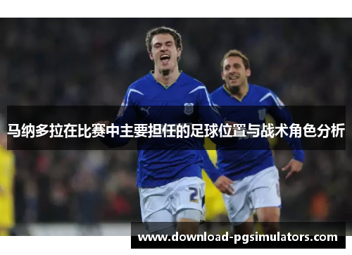 马纳多拉在比赛中主要担任的足球位置与战术角色分析
