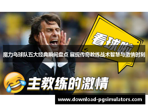 魔力鸟球队五大经典瞬间盘点 展现传奇教练战术智慧与激情时刻