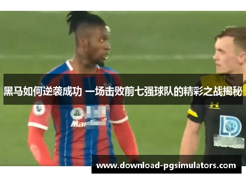 黑马如何逆袭成功 一场击败前七强球队的精彩之战揭秘