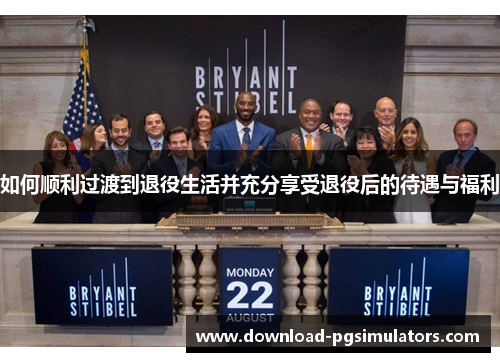 如何顺利过渡到退役生活并充分享受退役后的待遇与福利