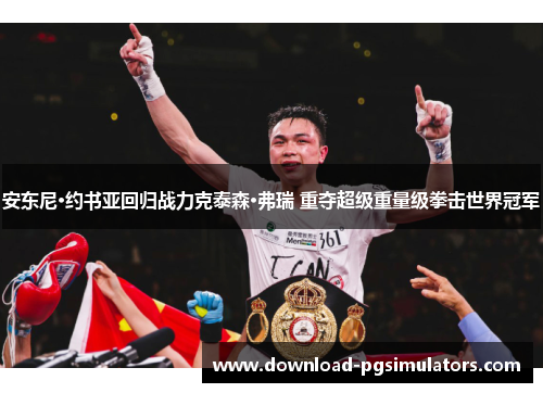 安东尼·约书亚回归战力克泰森·弗瑞 重夺超级重量级拳击世界冠军