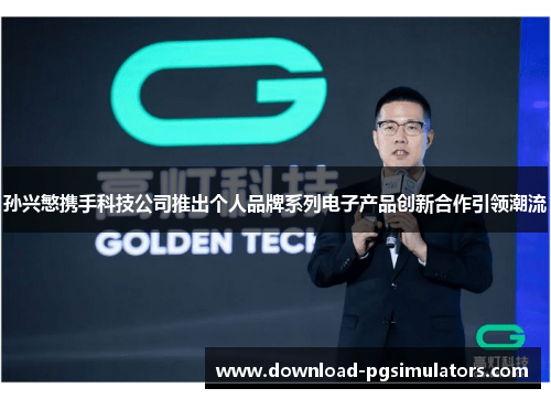 孙兴慜携手科技公司推出个人品牌系列电子产品创新合作引领潮流